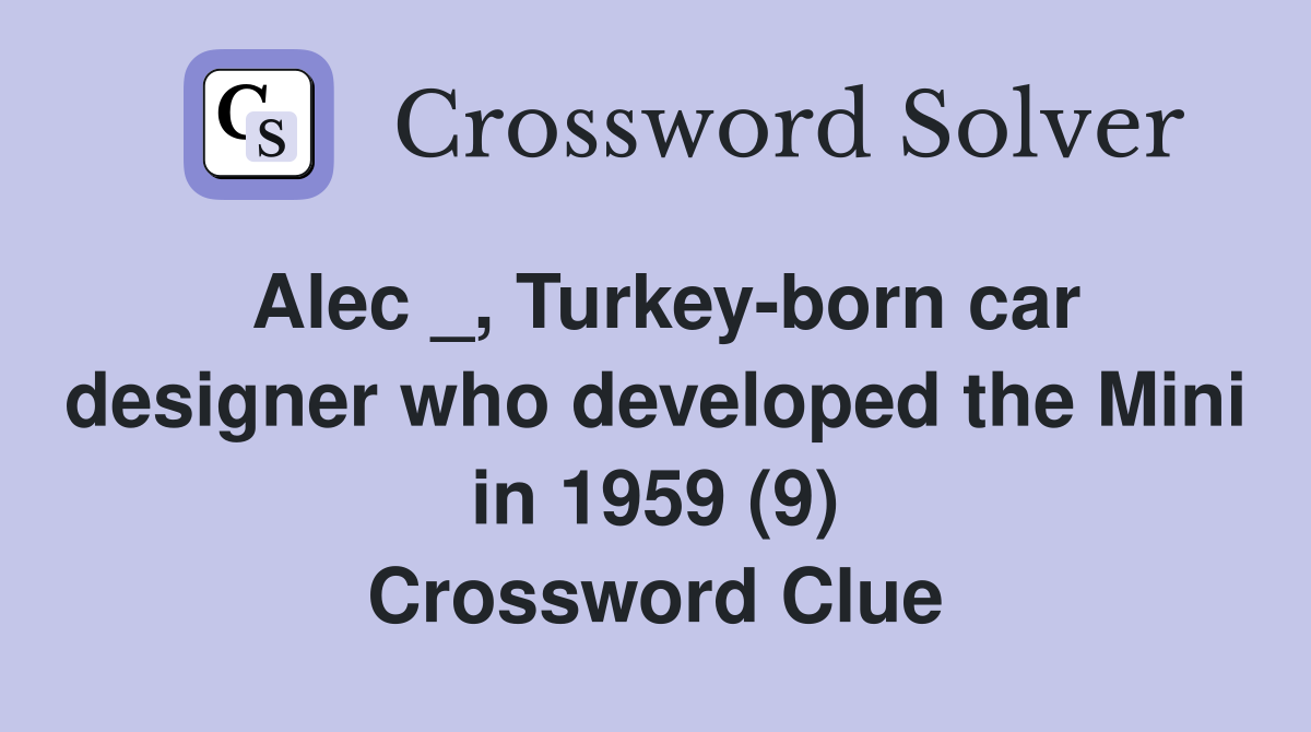 Alec _, Turkey-born car designer who developed the Mini in 1959 (9) Crossword Clue