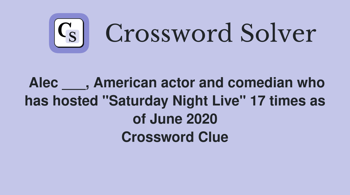 Alec ___, American actor and comedian who has hosted "Saturday Night Live" 17 times as of June 2020 Crossword Clue