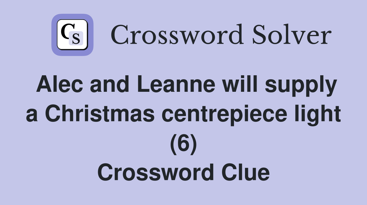 Alec and Leanne will supply a Christmas centrepiece light (6) Crossword Clue