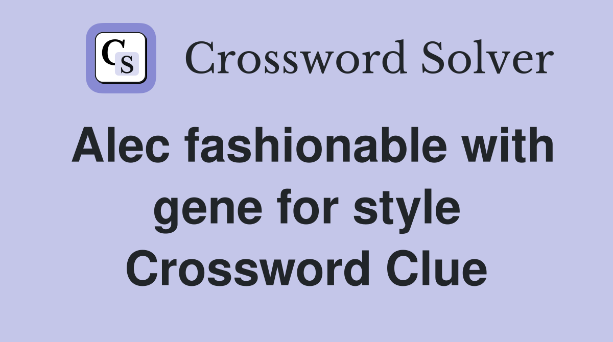 Alec fashionable with gene for style Crossword Clue