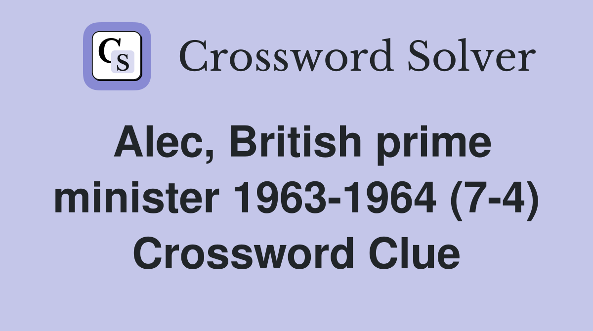 Alec, British prime minister 1963-1964 (7-4) Crossword Clue
