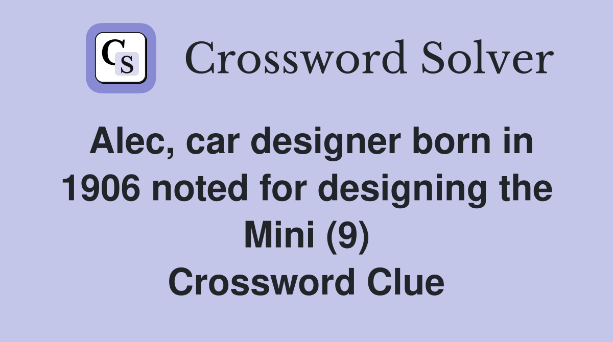 Alec, car designer born in 1906 noted for designing the Mini (9) Crossword Clue