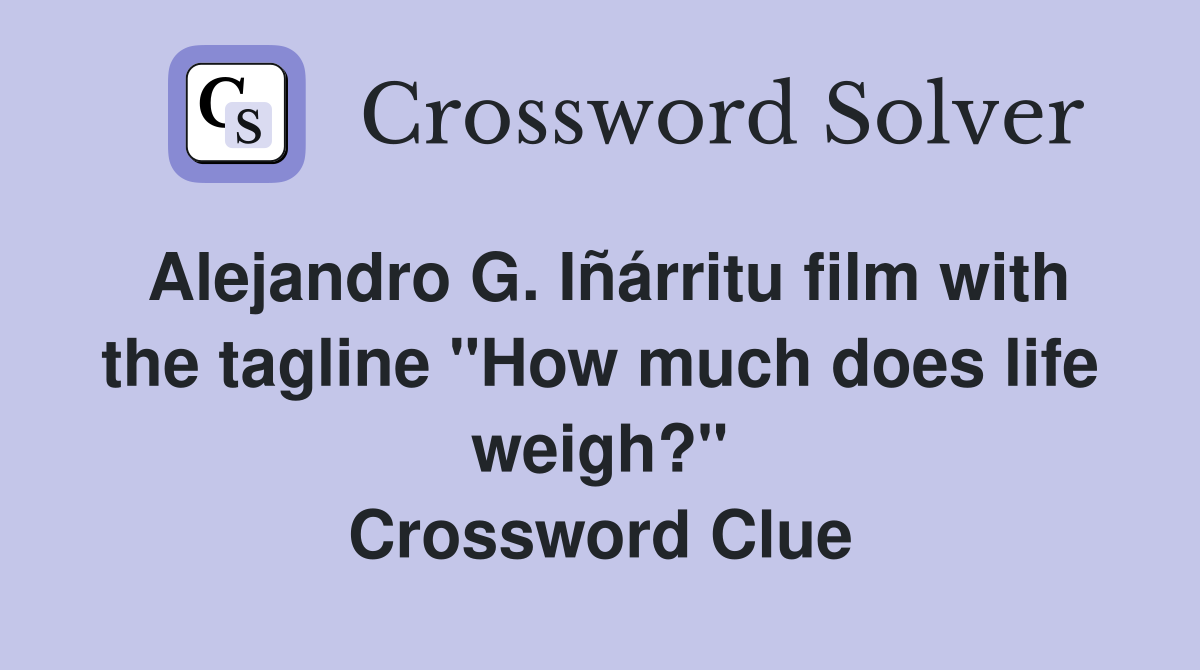 Alejandro G. Iñárritu film with the tagline "How much does life weigh?" Crossword Clue