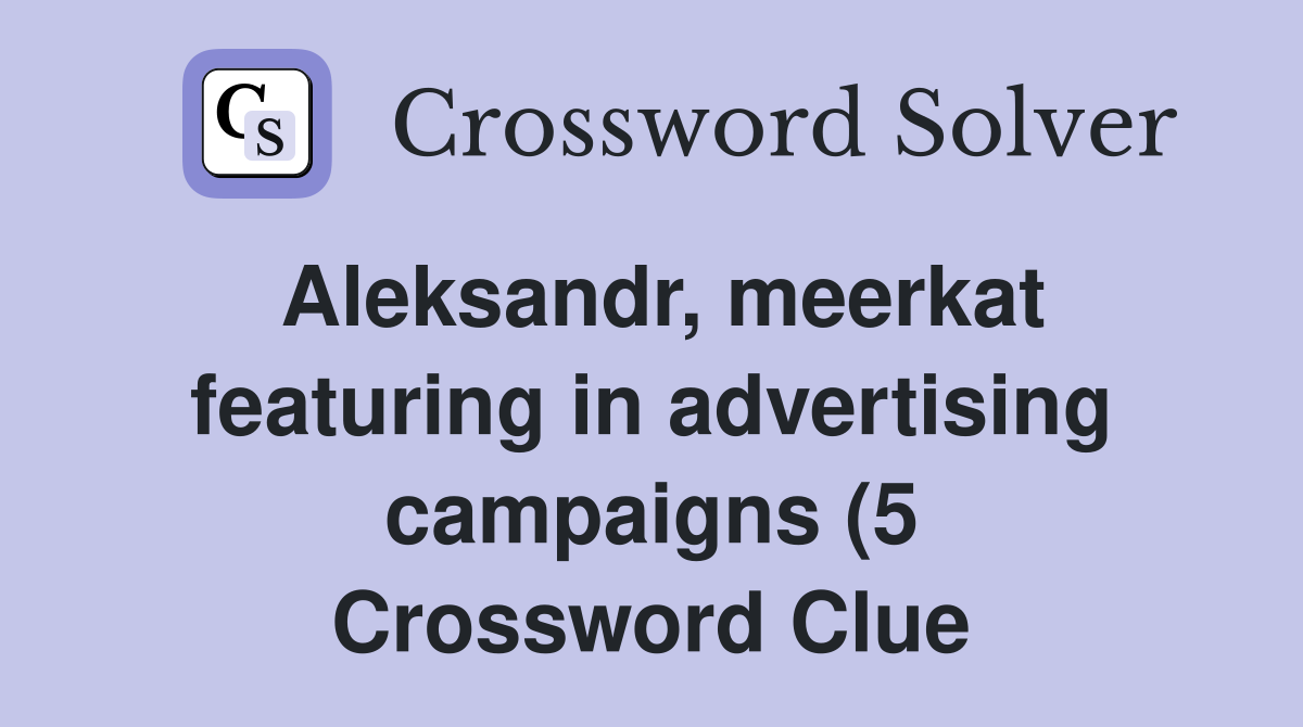 Aleksandr meerkat featuring in advertising campaigns (5) Crossword Aleksandr meerkat featuring in advertising campaigns (5) Crossword