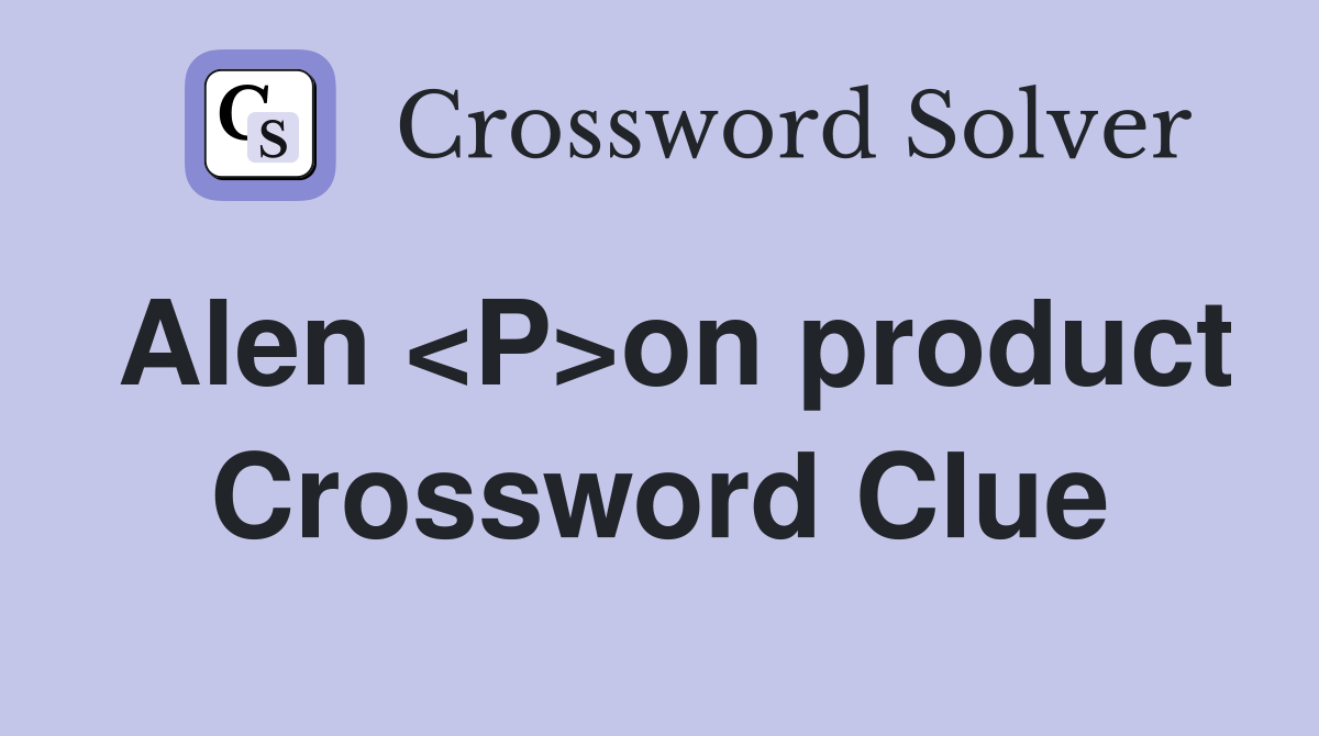 Alen <P>on product Crossword Clue