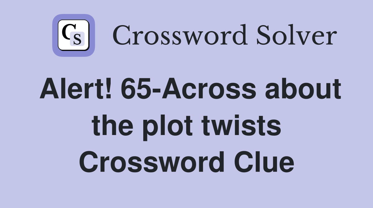 Alert! 65-Across about the plot twists Crossword Clue
