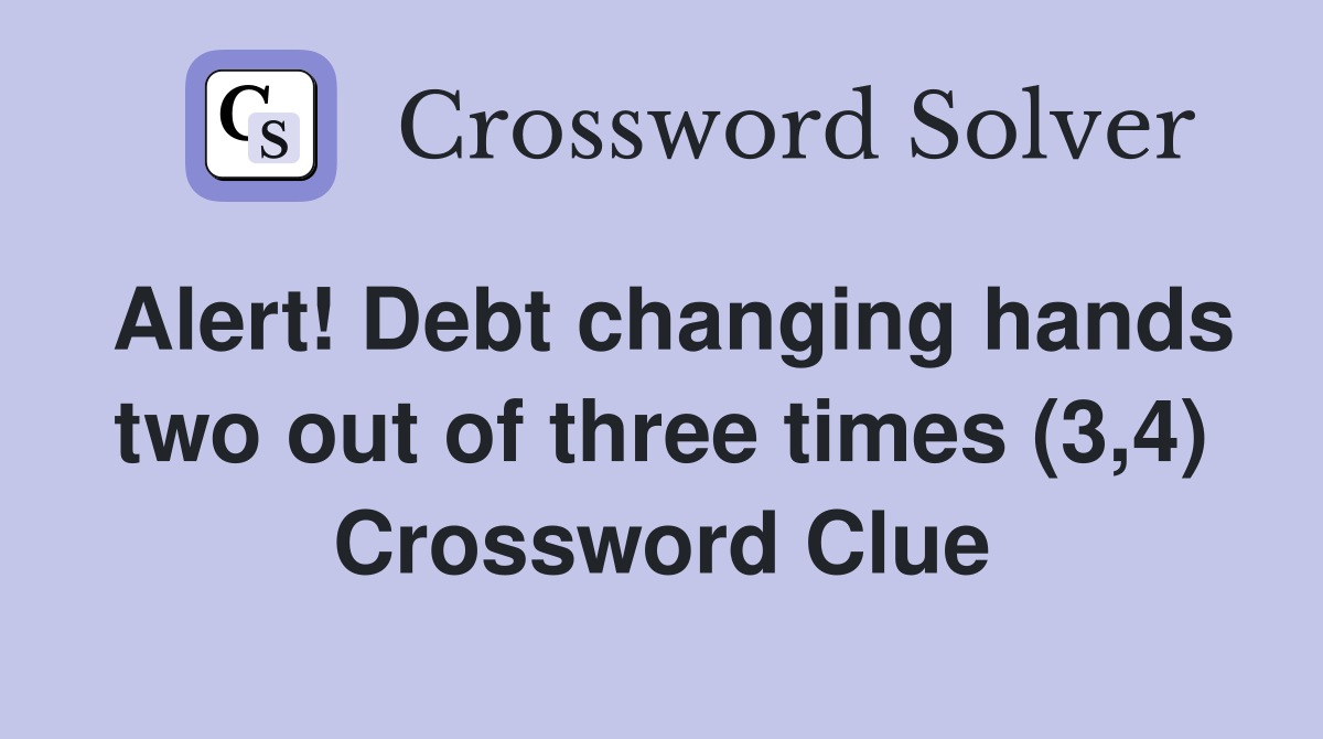 Alert! Debt changing hands two out of three times (3,4) Crossword Clue