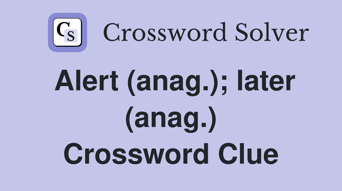 Alert (anag.); later (anag.) Crossword Clue