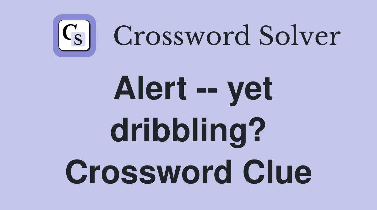 Alert -- yet dribbling? Crossword Clue