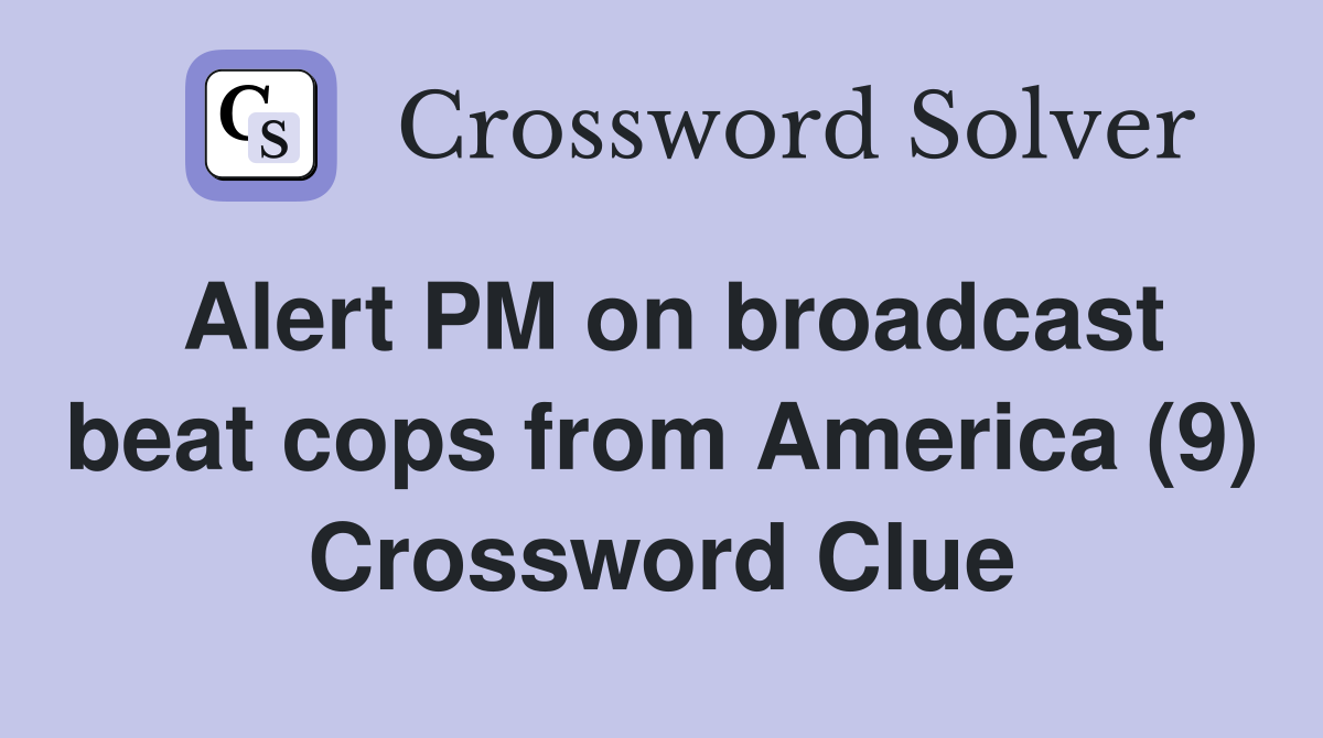 Alert PM on broadcast beat cops from America (9) Crossword Clue