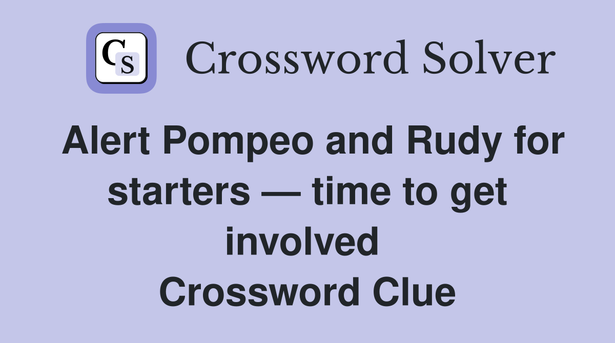 Alert Pompeo and Rudy for starters — time to get involved  Crossword Clue