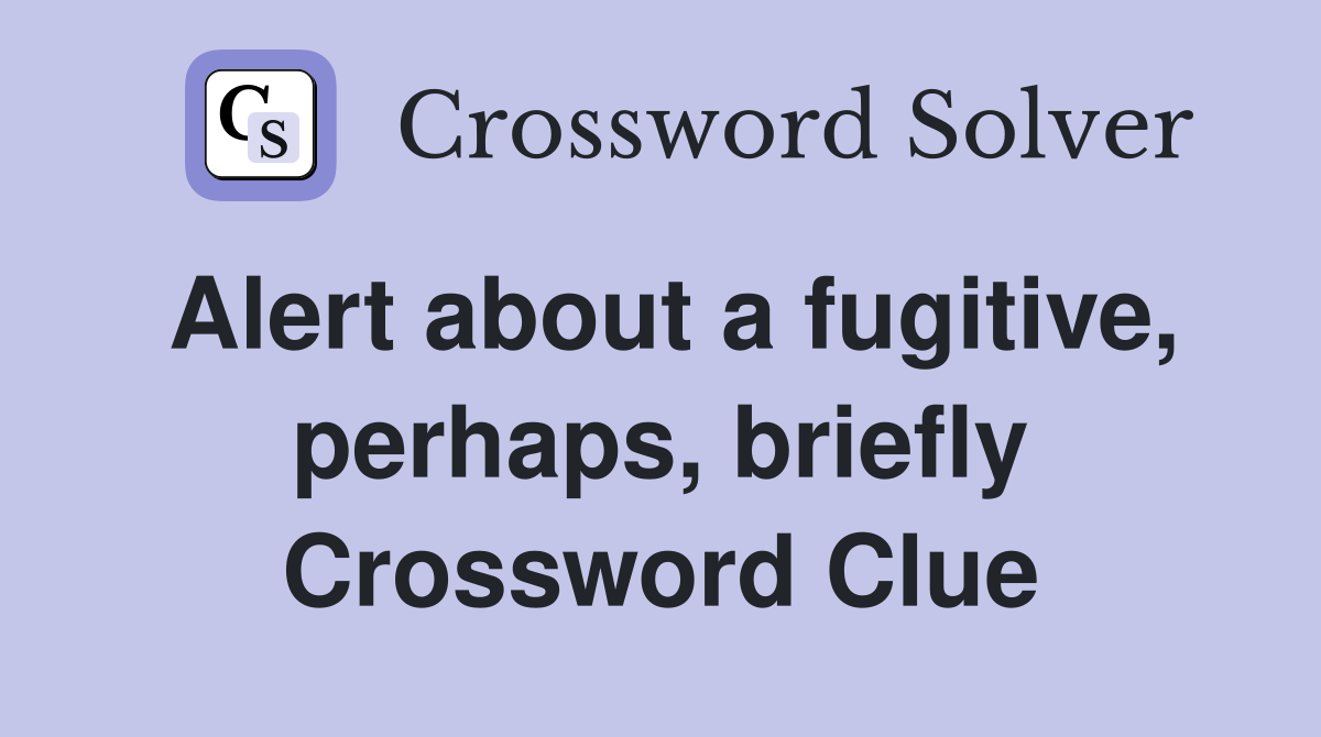 Alert about a fugitive, perhaps, briefly Crossword Clue