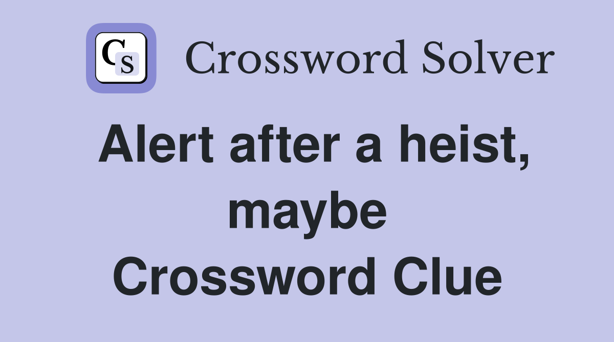 Alert after a heist, maybe Crossword Clue