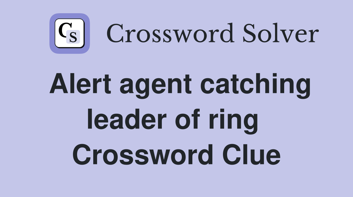 Alert agent catching leader of ring  Crossword Clue