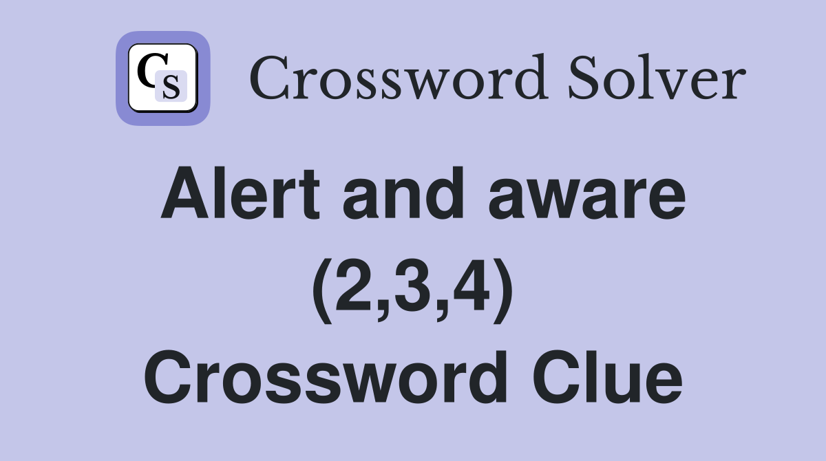 Alert and aware (2,3,4) Crossword Clue