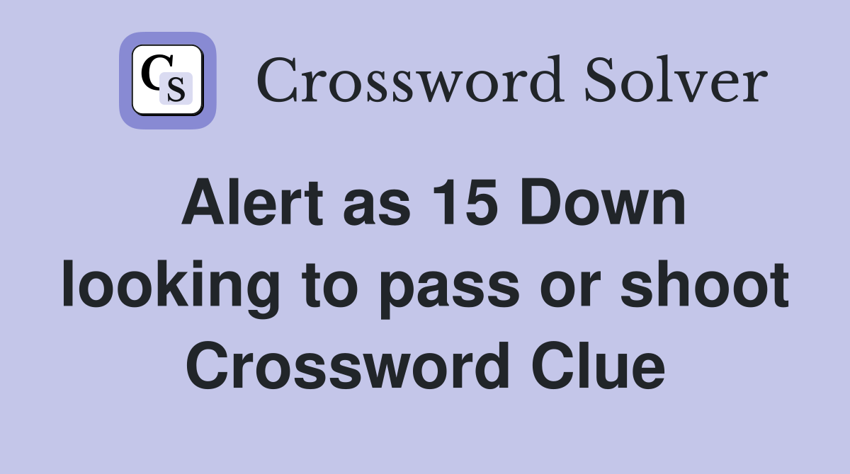 Alert as 15 Down looking to pass or shoot Crossword Clue