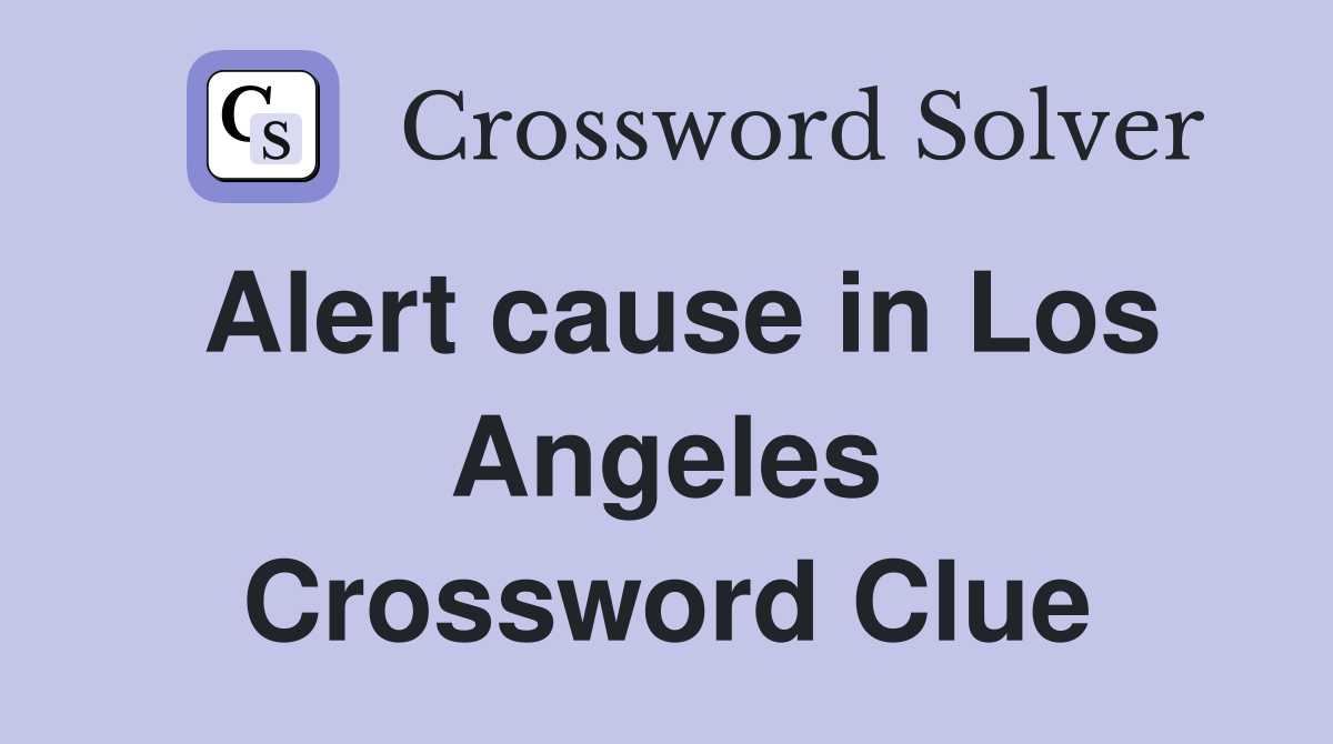 Alert cause in Los Angeles Crossword Clue
