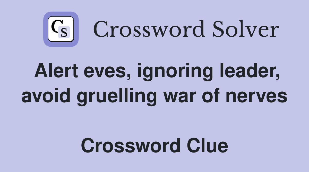 Alert eves, ignoring leader, avoid gruelling war of nerves  Crossword Clue