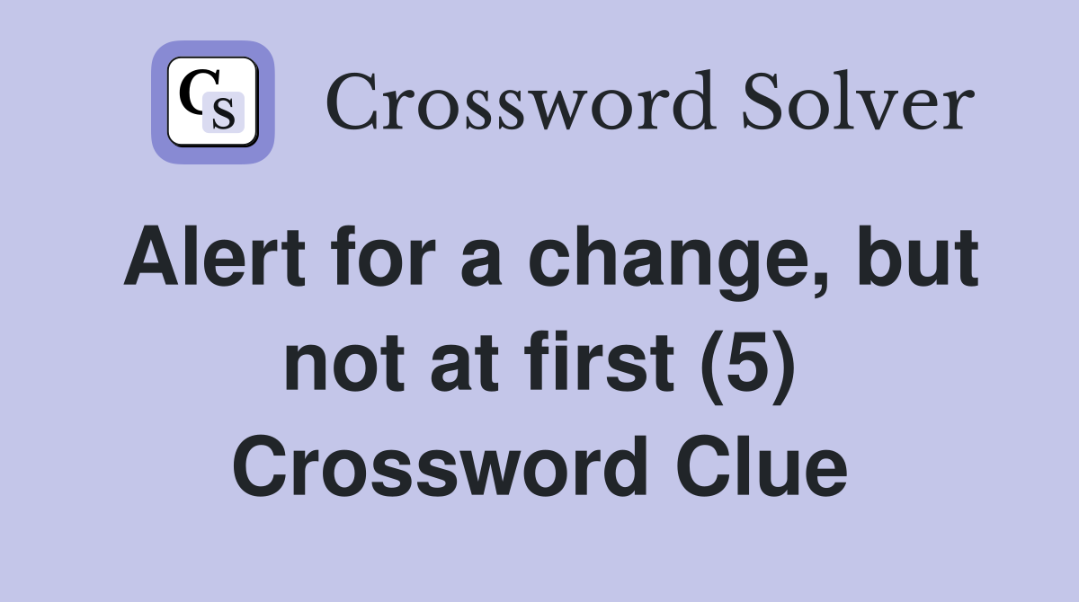 Alert for a change, but not at first (5) Crossword Clue