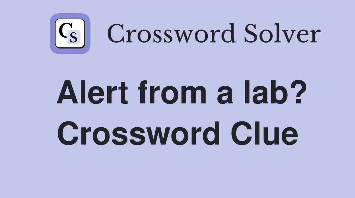 Alert from a lab? Crossword Clue