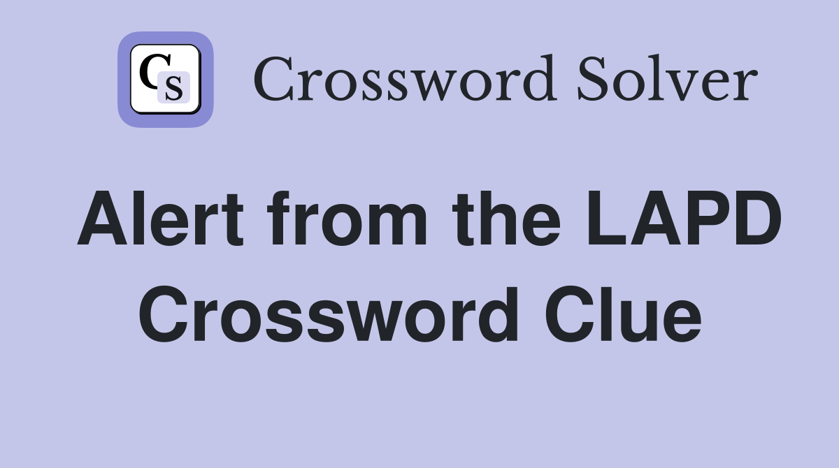 Alert from the LAPD Crossword Clue