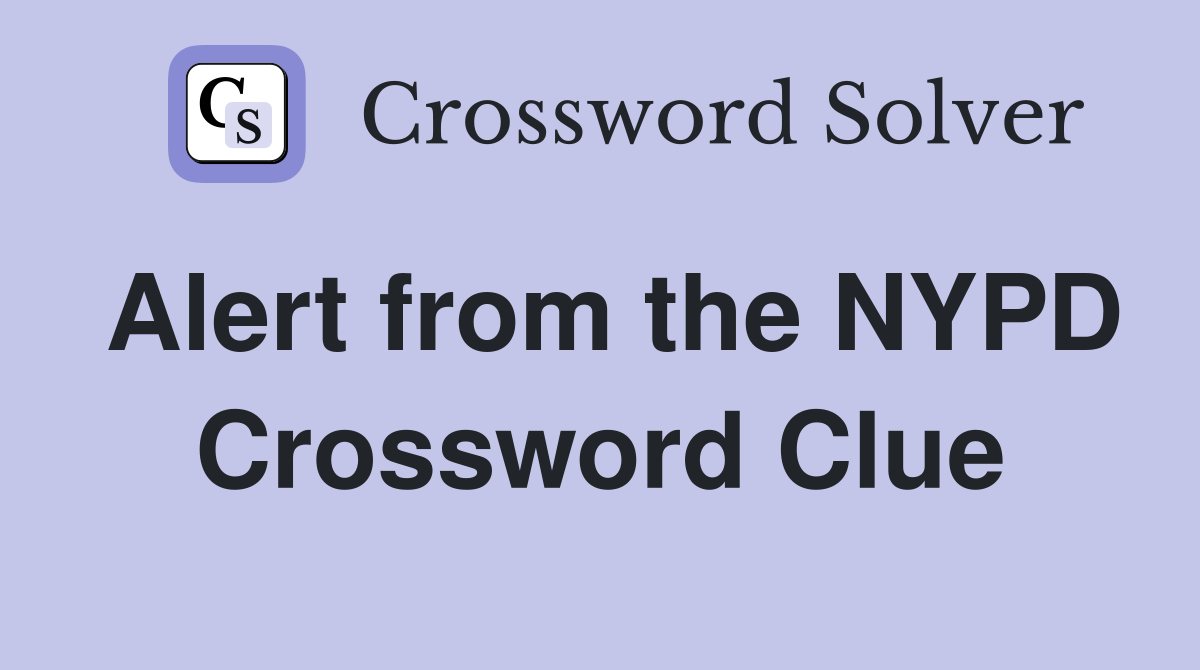 Alert from the NYPD Crossword Clue