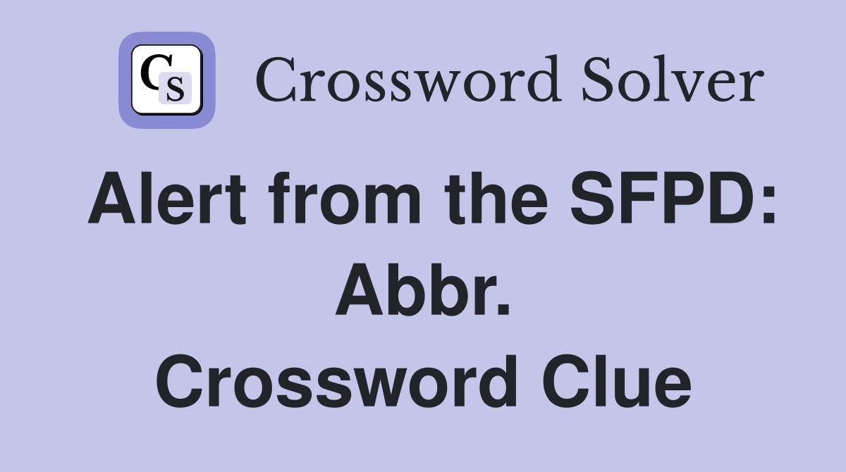Alert from the SFPD: Abbr. Crossword Clue