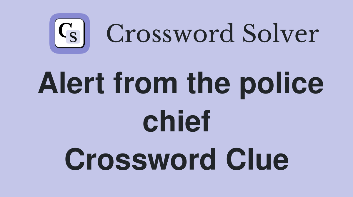 Alert from the police chief Crossword Clue