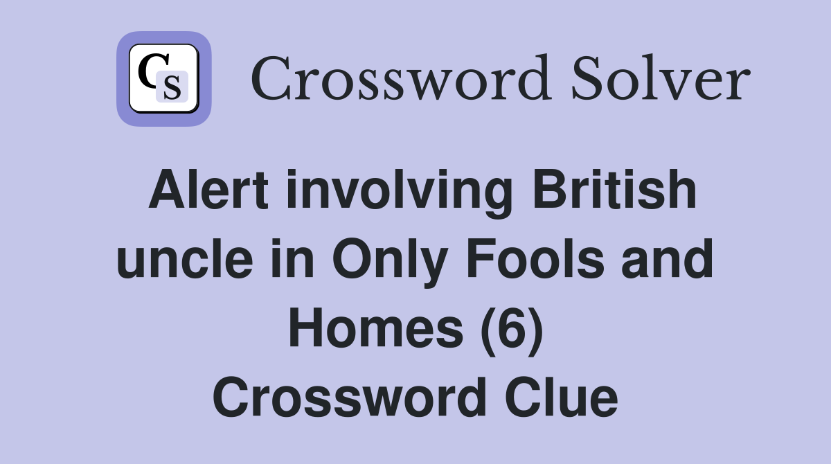 Alert involving British uncle in Only Fools and Homes (6) Crossword Clue