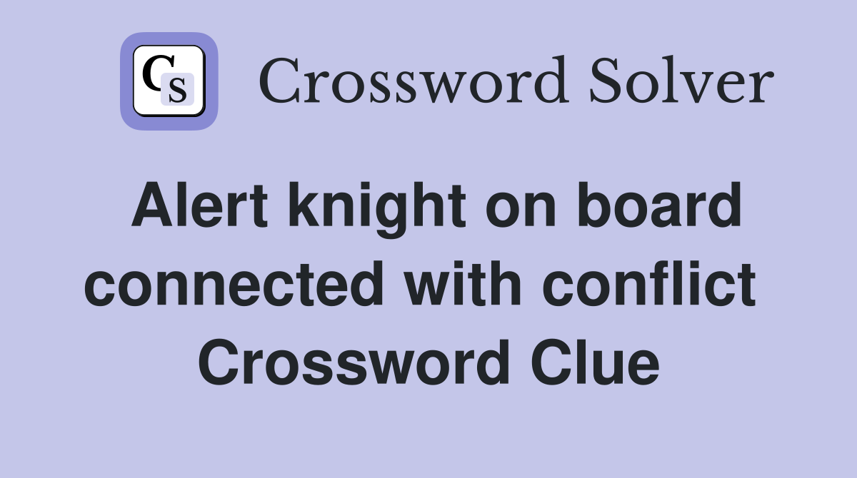 Alert knight on board connected with conflict  Crossword Clue