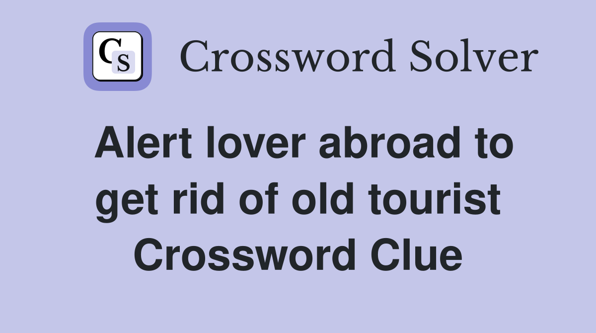 Alert lover abroad to get rid of old tourist Crossword Clue