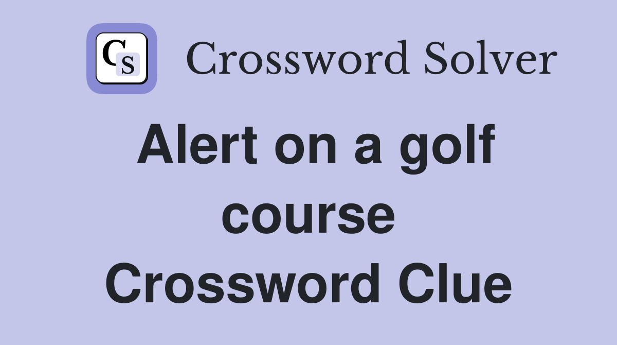 Alert on a golf course Crossword Clue