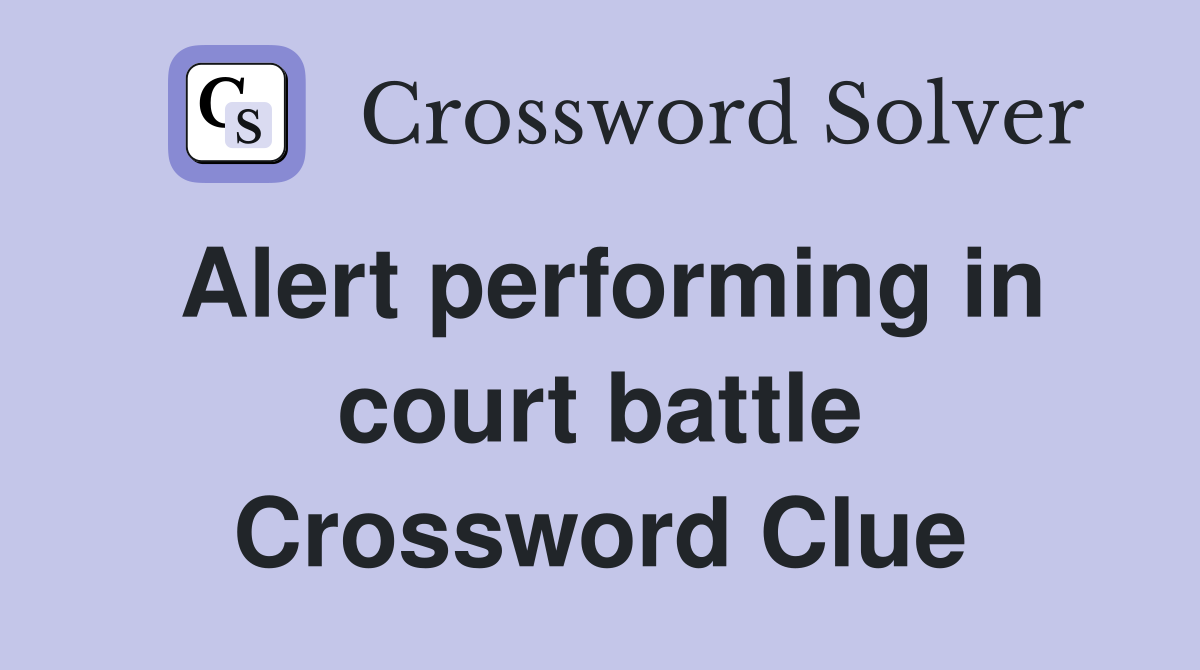 Alert performing in court battle Crossword Clue