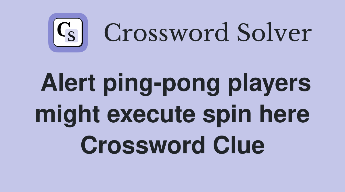 Alert ping-pong players might execute spin here Crossword Clue
