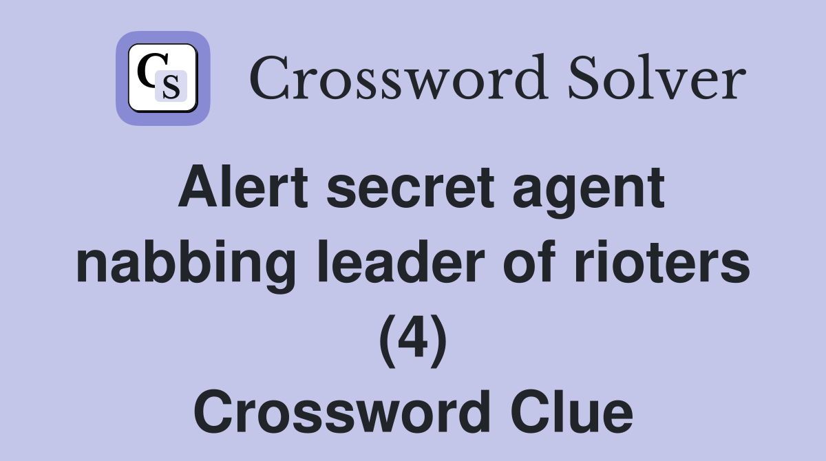 Alert secret agent nabbing leader of rioters (4) Crossword Clue