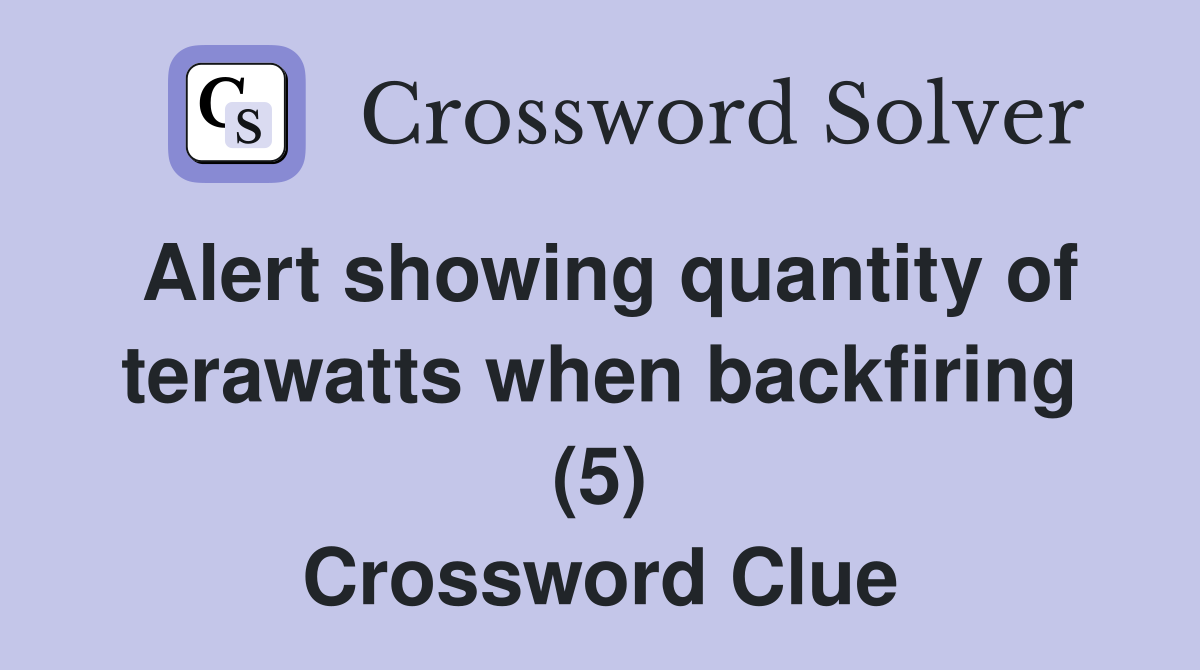 Alert showing quantity of terawatts when backfiring (5) Crossword Clue