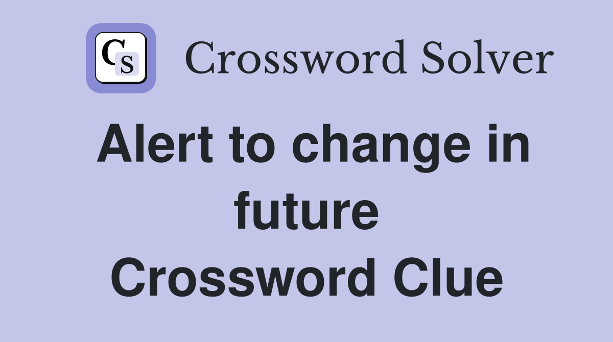 Alert to change in future Crossword Clue
