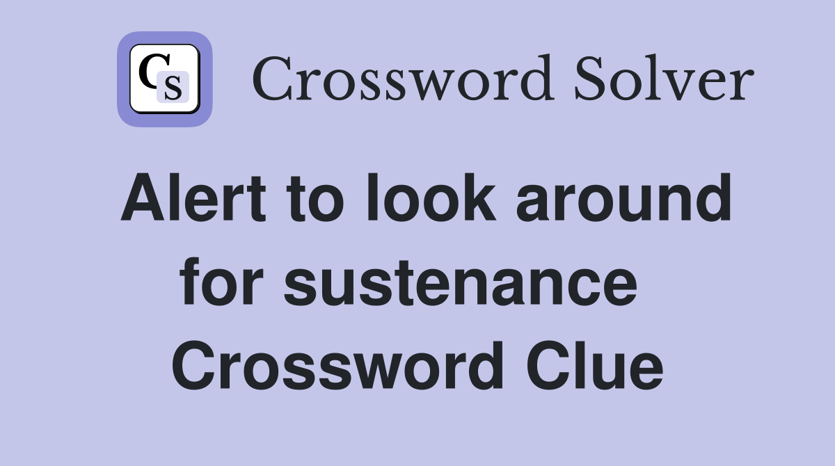 Alert to look around for sustenance  Crossword Clue