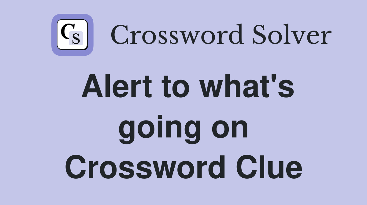 Alert to what's going on Crossword Clue