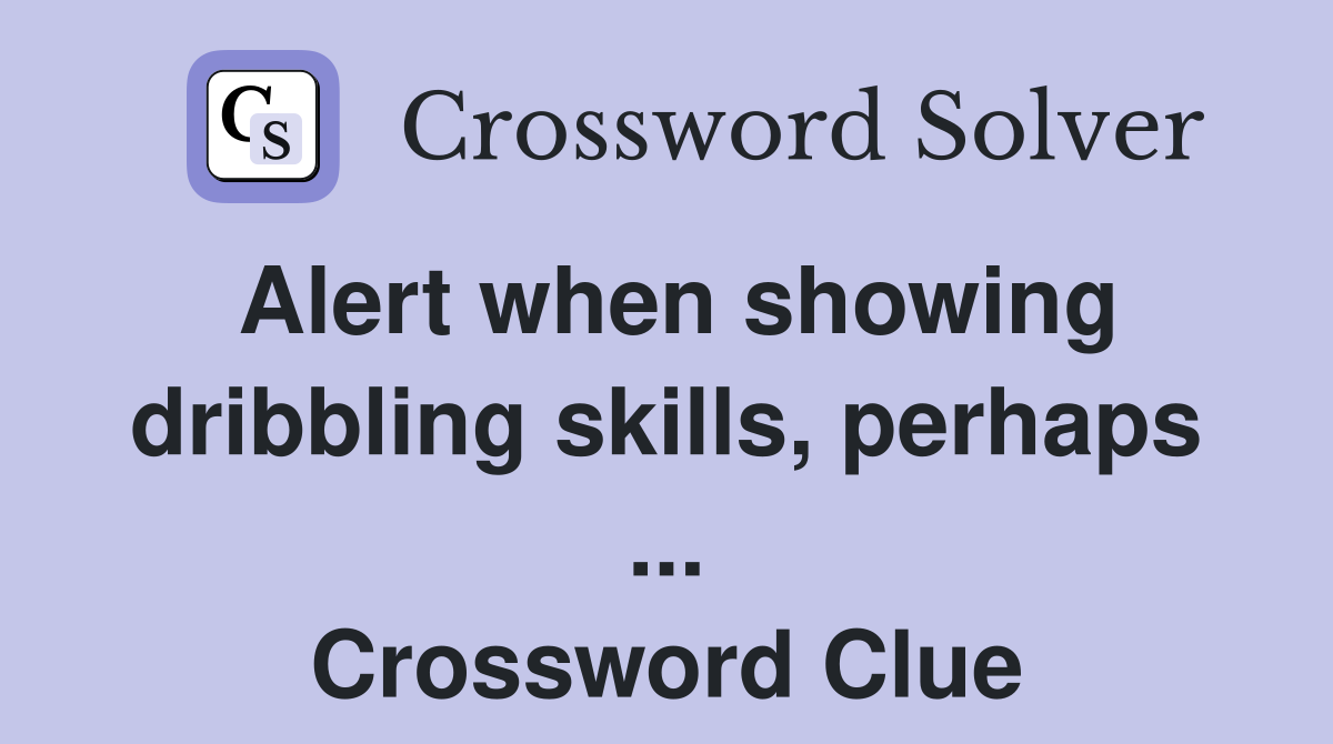 Alert when showing dribbling skills, perhaps ... Crossword Clue