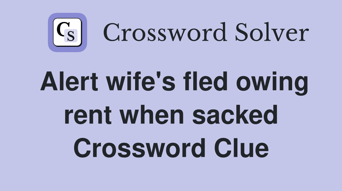 Alert wife's fled owing rent when sacked Crossword Clue