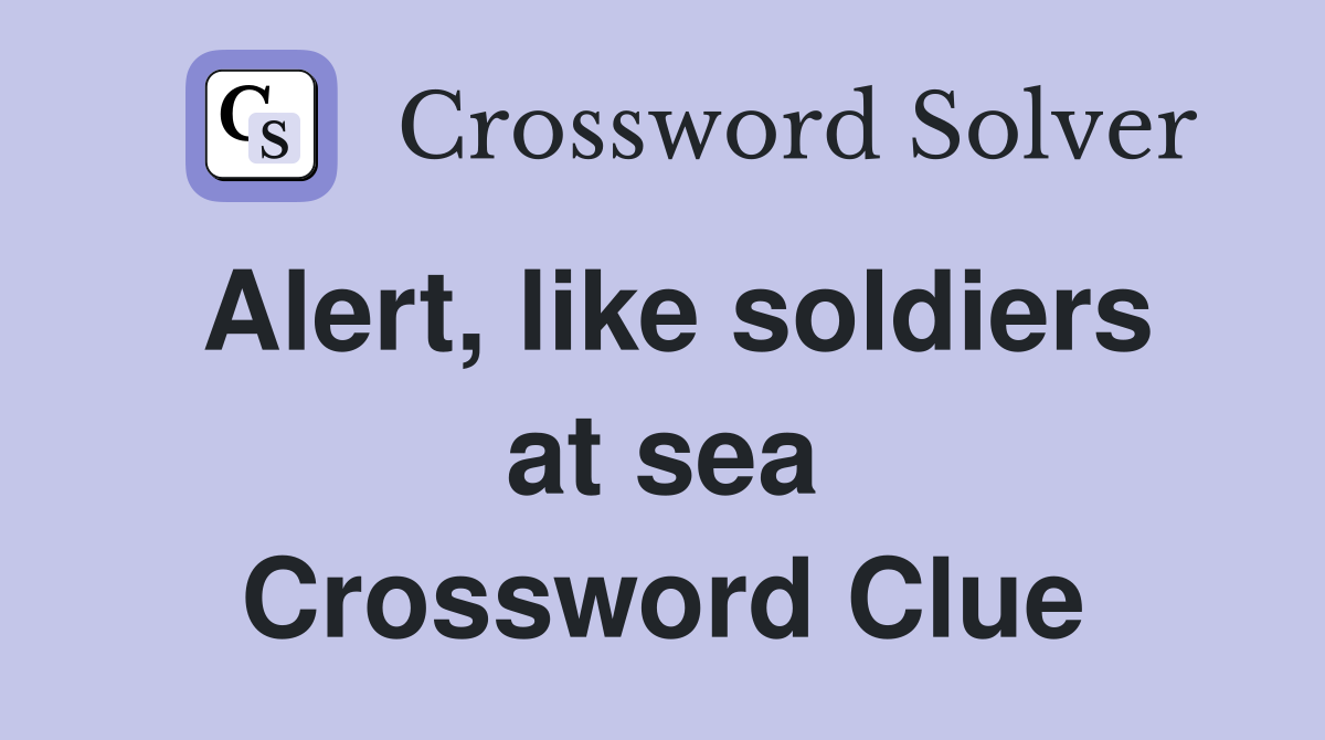 Alert, like soldiers at sea Crossword Clue