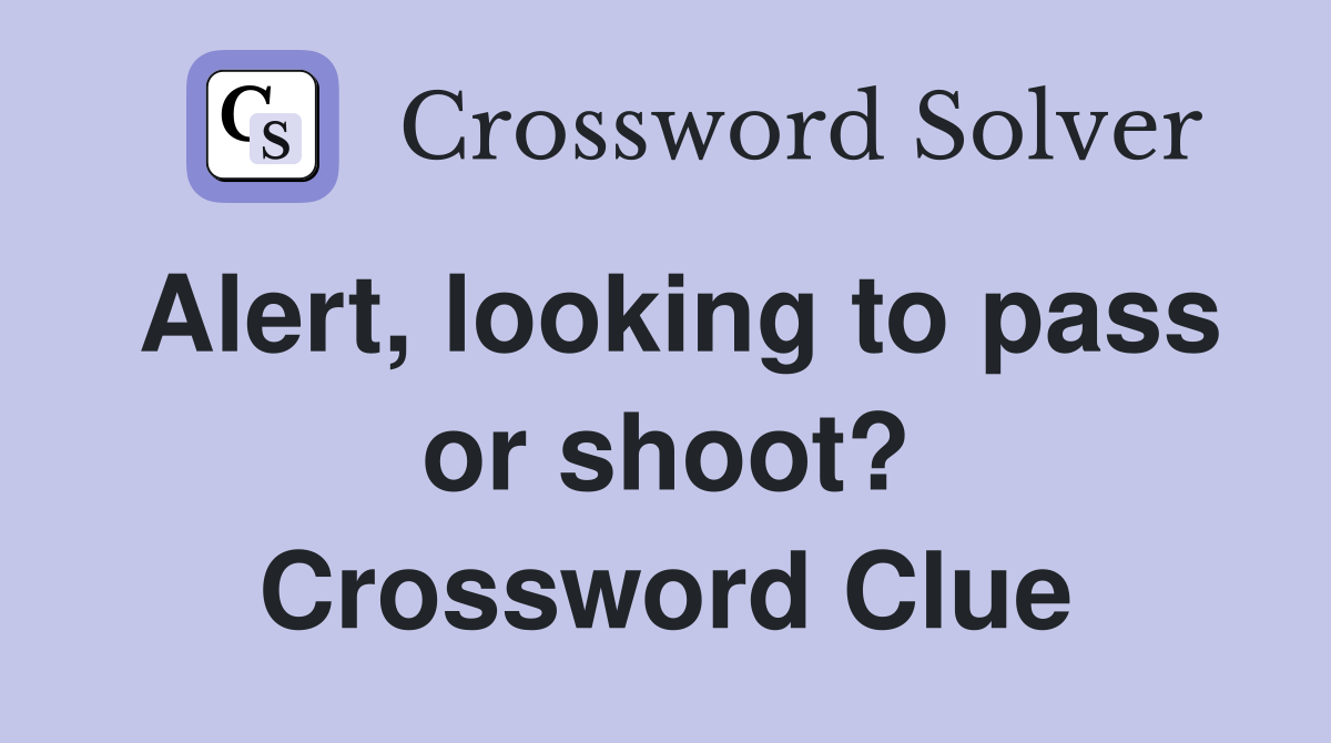 Alert, looking to pass or shoot? Crossword Clue