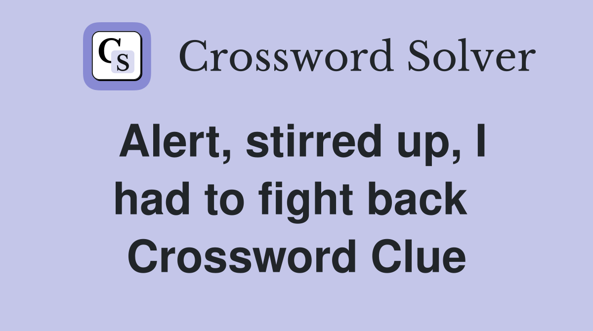 Alert, stirred up, I had to fight back  Crossword Clue