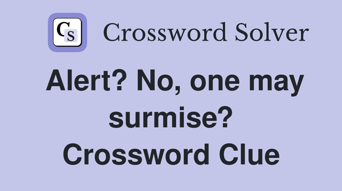 Alert? No, one may surmise? Crossword Clue