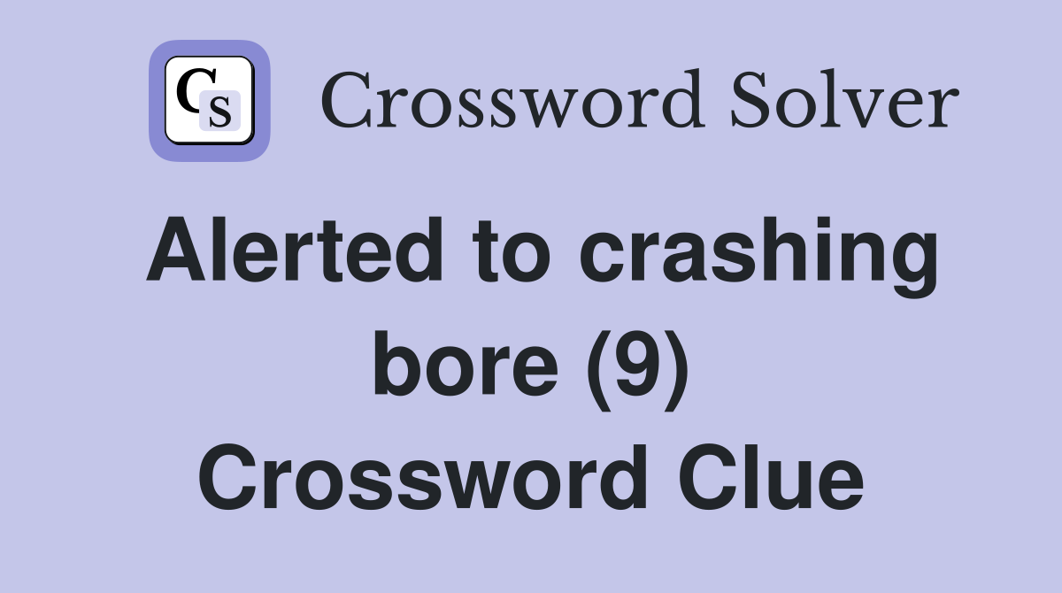 Alerted to crashing bore (9) Crossword Clue