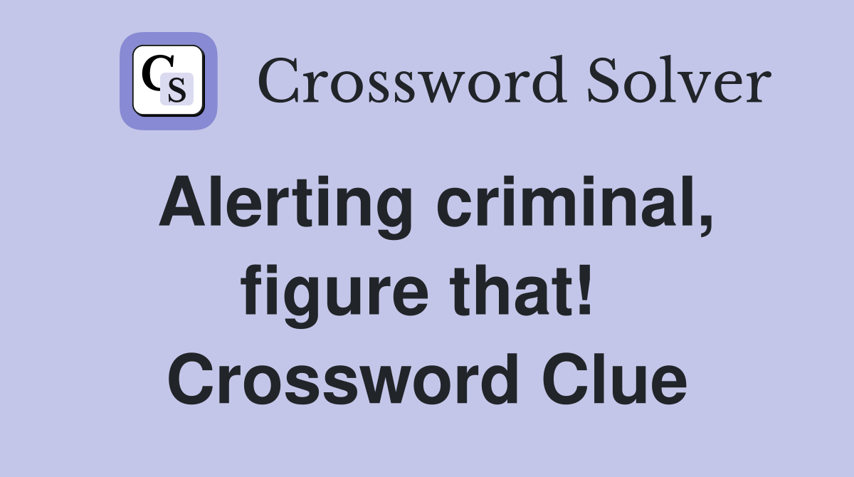 Alerting criminal, figure that!  Crossword Clue