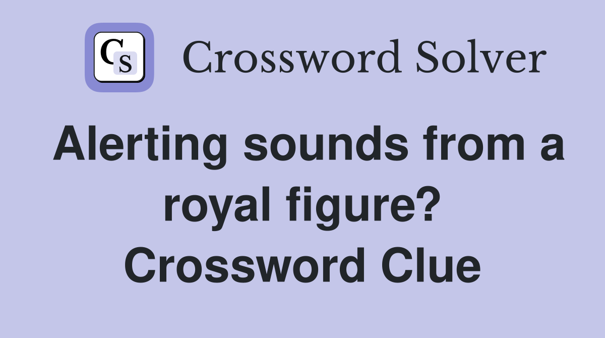 Alerting sounds from a royal figure? Crossword Clue