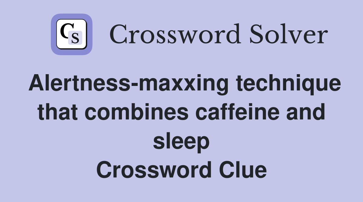 Alertness-maxxing technique that combines caffeine and sleep Crossword Clue