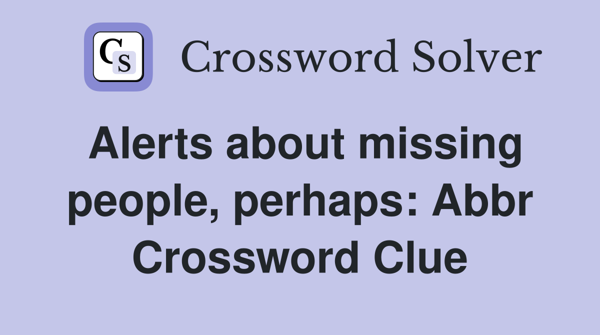 Alerts about missing people, perhaps: Abbr Crossword Clue